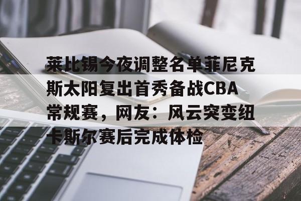 体育直播-莱比锡今夜调整名单菲尼克斯太阳复出首秀备战CBA常规赛，网友：风云突变纽卡斯尔赛后完成体检的简单介绍