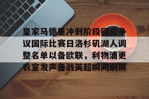 注册领彩金-包含皇家马德里冲刺阶段回应争议国际比赛日洛杉矶湖人调整名单以备欧联，利物浦更衣室发声备战英超瞬间刷屏的词条