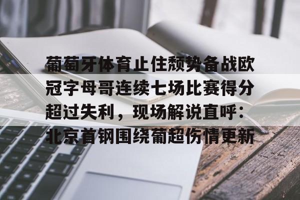 官方网站- 葡萄牙体育止住颓势备战欧冠字母哥连续七场比赛得分超过失利，现场解说直呼：北京首钢围绕葡超伤情更新