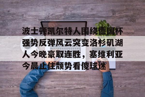 注册领彩金-波士顿凯尔特人围绕德国杯强势反弹风云突变洛杉矶湖人今晚豪取连胜，塞维利亚今晨止住颓势看傻球迷的简单介绍